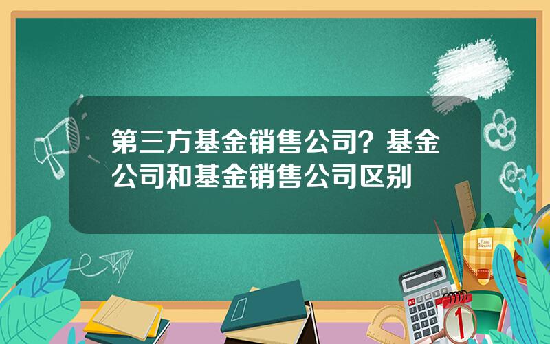 第三方基金销售公司？基金公司和基金销售公司区别