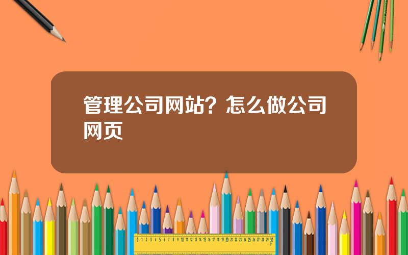 管理公司网站？怎么做公司网页