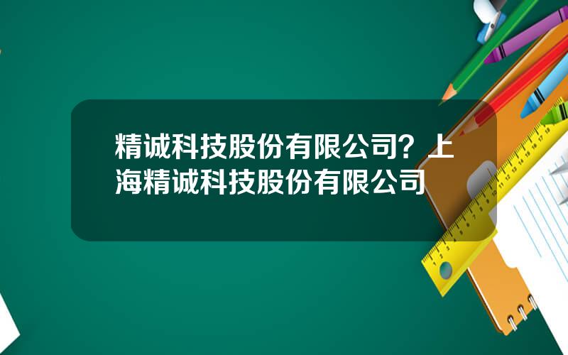 精诚科技股份有限公司？上海精诚科技股份有限公司