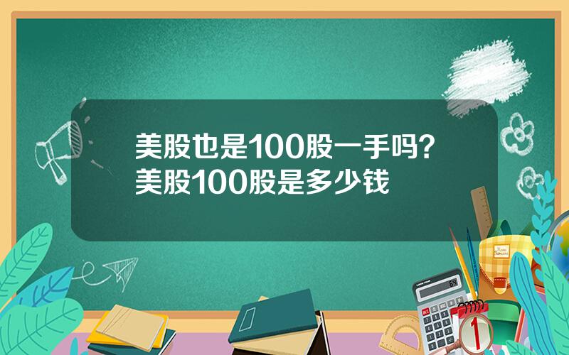 美股也是100股一手吗？美股100股是多少钱