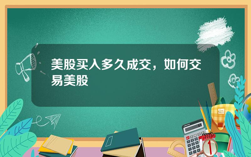 美股买入多久成交，如何交易美股