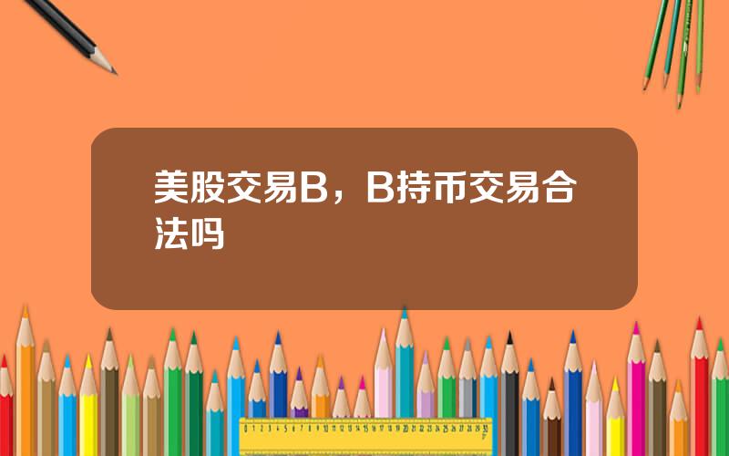 美股交易B，B持币交易合法吗