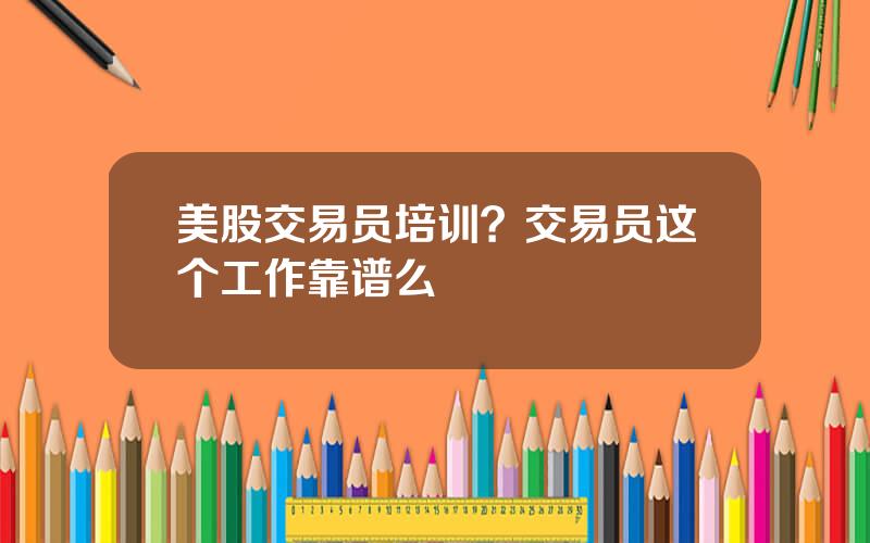 美股交易员培训？交易员这个工作靠谱么