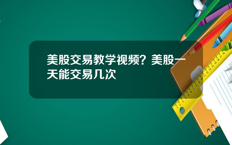 美股交易教学视频？美股一天能交易几次