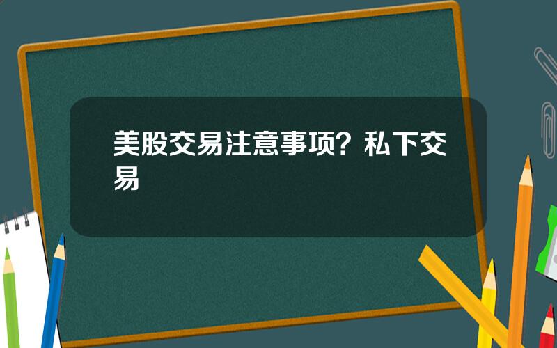 美股交易注意事项？私下交易