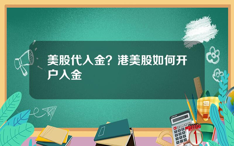 美股代入金？港美股如何开户入金