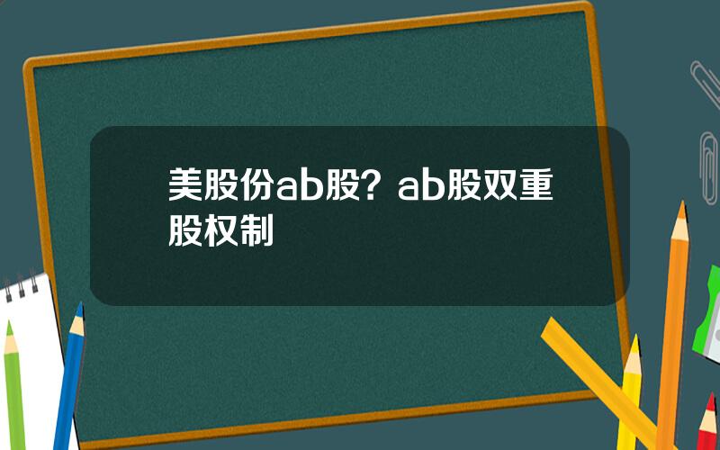 美股份ab股？ab股双重股权制