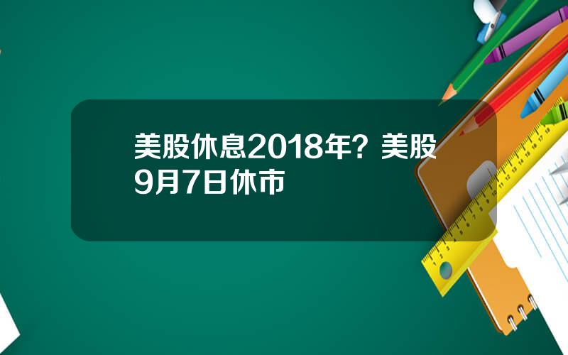 美股休息2018年？美股9月7日休市