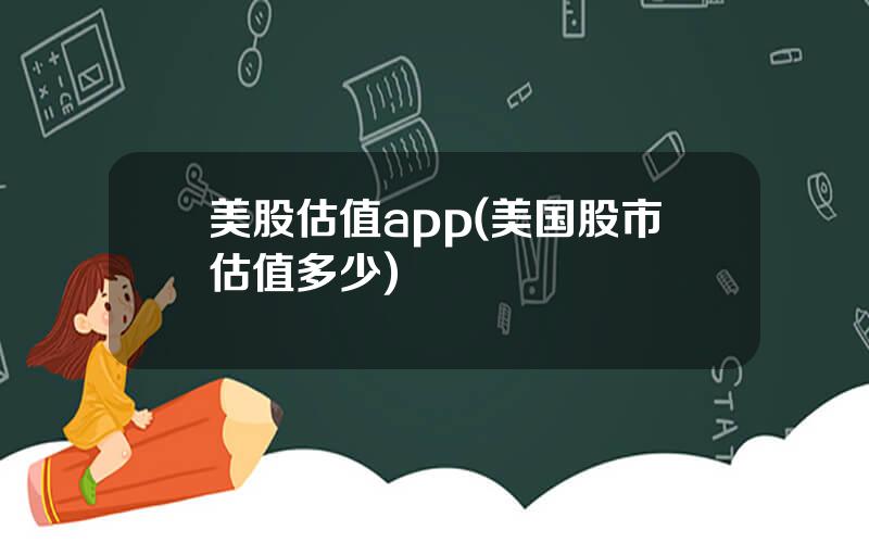 美股估值app(美国股市估值多少)