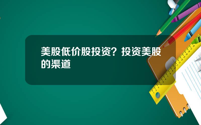 美股低价股投资？投资美股的渠道