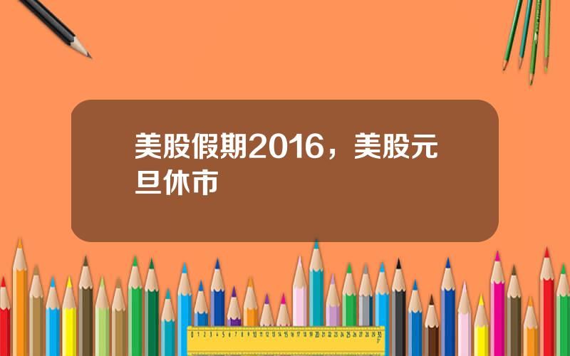 美股假期2016，美股元旦休市