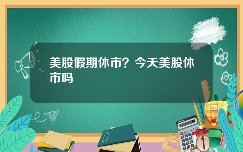 美股假期休市？今天美股休市吗