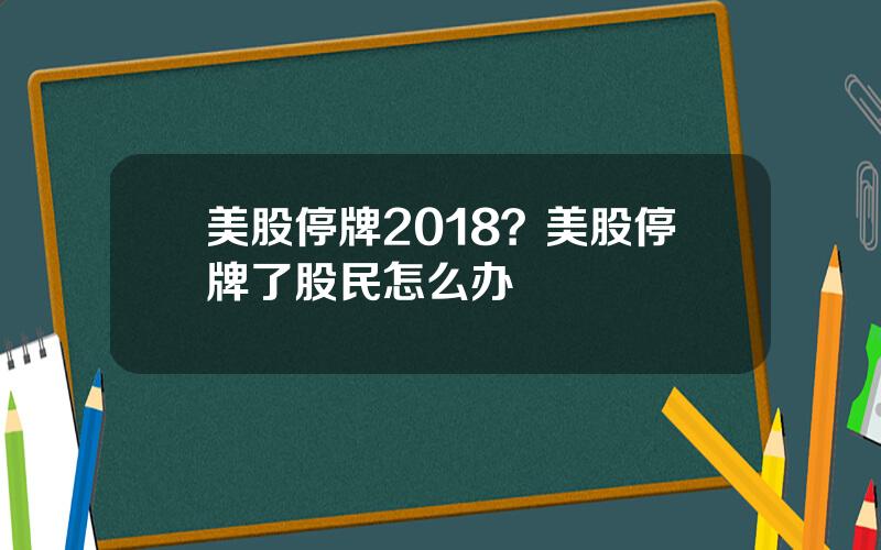 美股停牌2018？美股停牌了股民怎么办