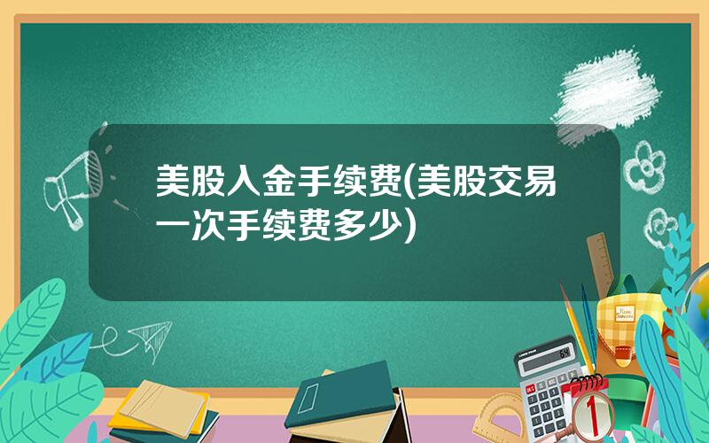 美股入金手续费(美股交易一次手续费多少)