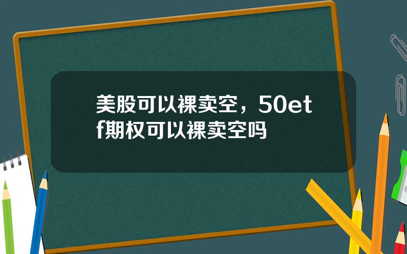 美股可以裸卖空，50etf期权可以裸卖空吗