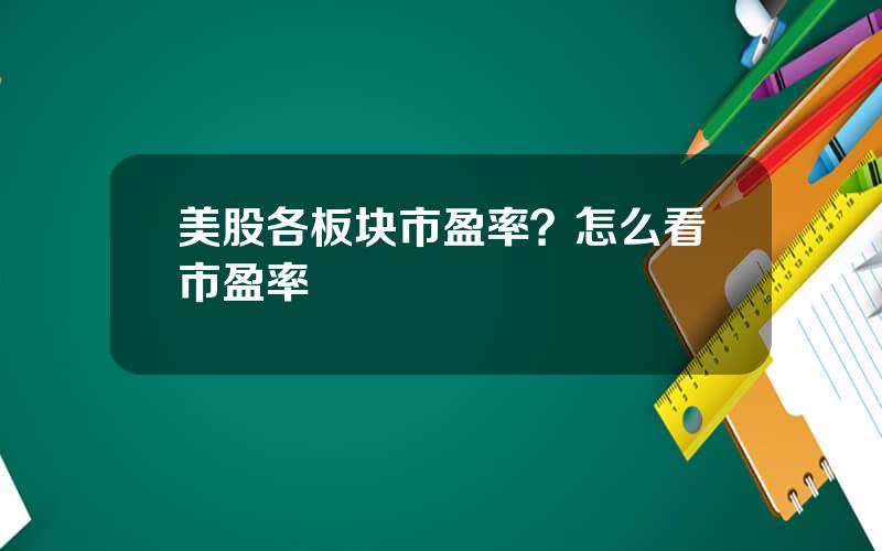 美股各板块市盈率？怎么看市盈率