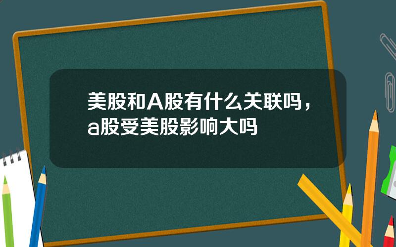 美股和A股有什么关联吗，a股受美股影响大吗