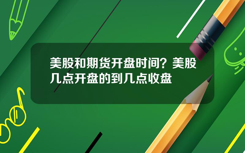 美股和期货开盘时间？美股几点开盘的到几点收盘