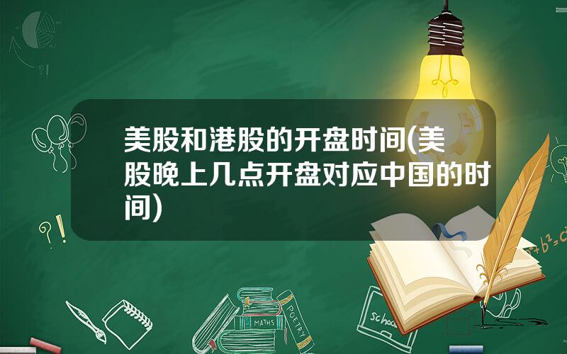 美股和港股的开盘时间(美股晚上几点开盘对应中国的时间)