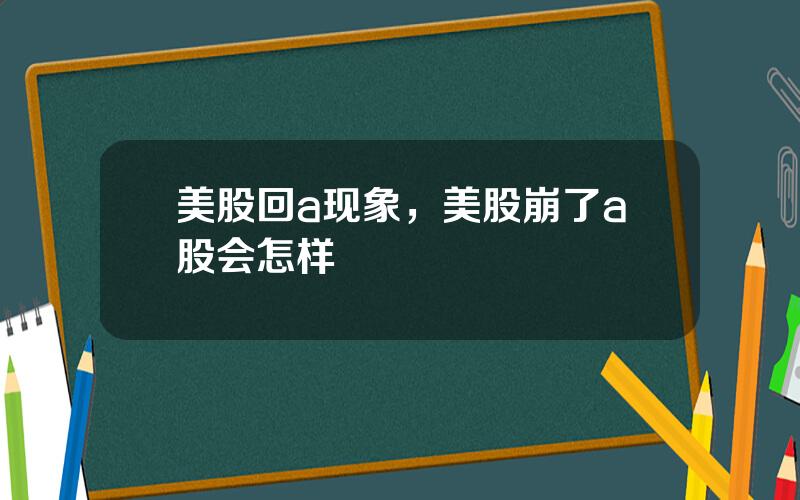 美股回a现象，美股崩了a股会怎样