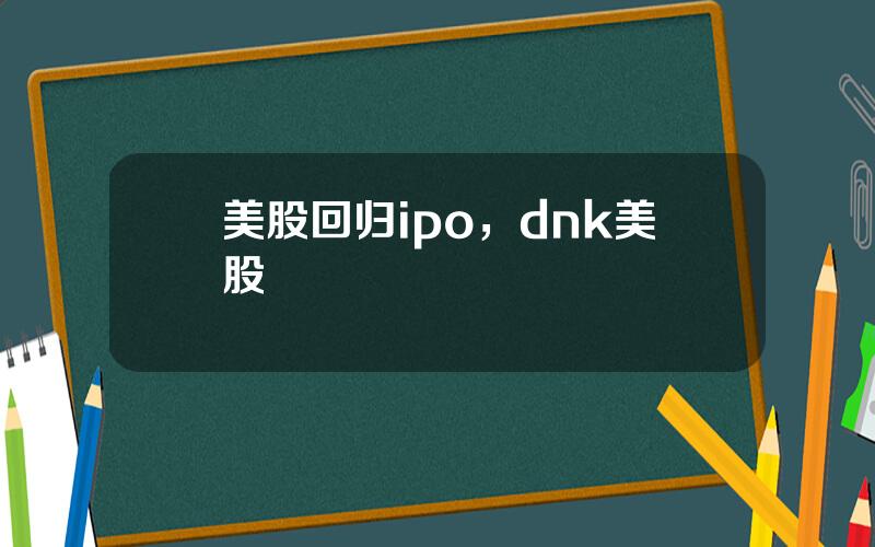 美股回归ipo，dnk美股