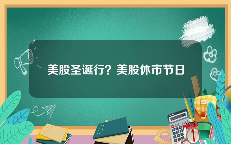 美股圣诞行？美股休市节日