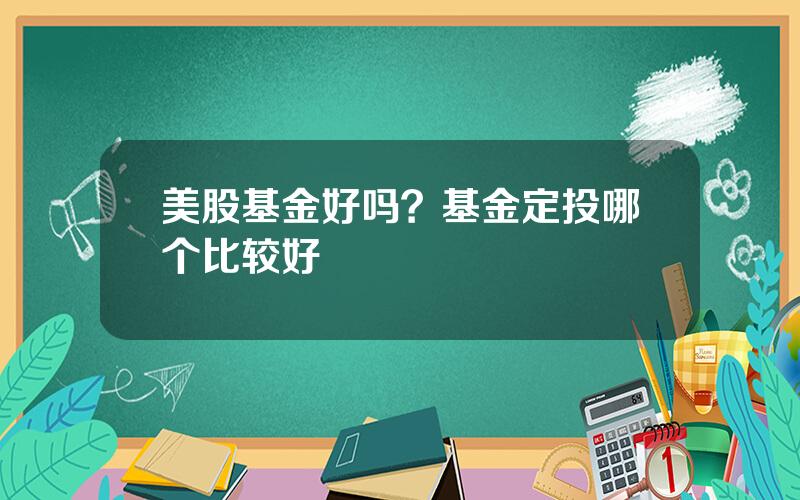 美股基金好吗？基金定投哪个比较好