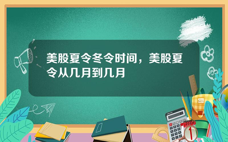 美股夏令冬令时间，美股夏令从几月到几月