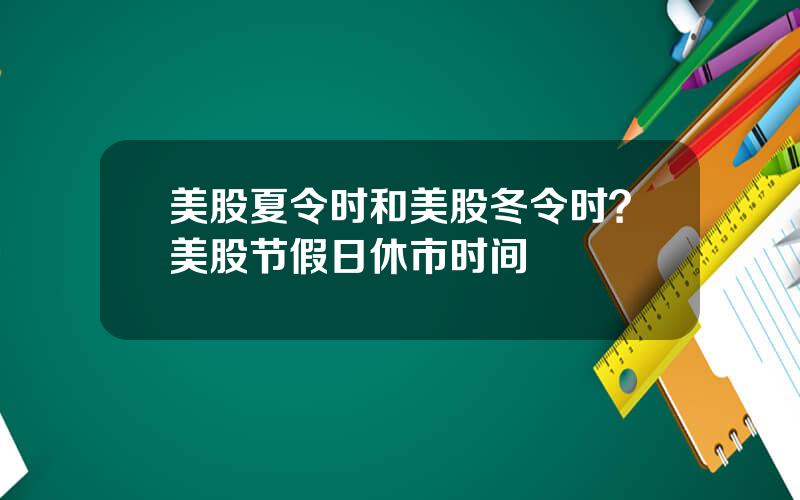 美股夏令时和美股冬令时？美股节假日休市时间