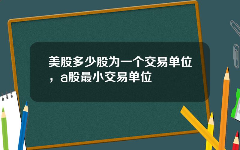 美股多少股为一个交易单位，a股最小交易单位