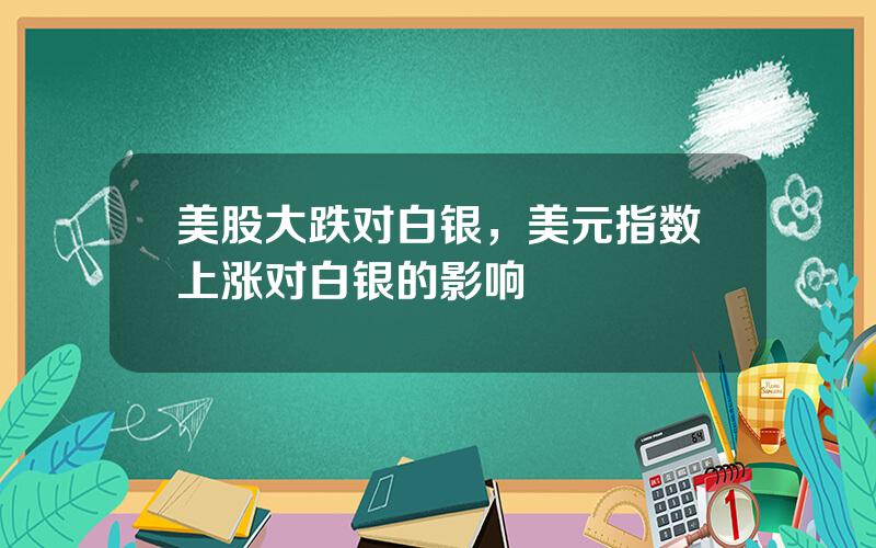 美股大跌对白银，美元指数上涨对白银的影响