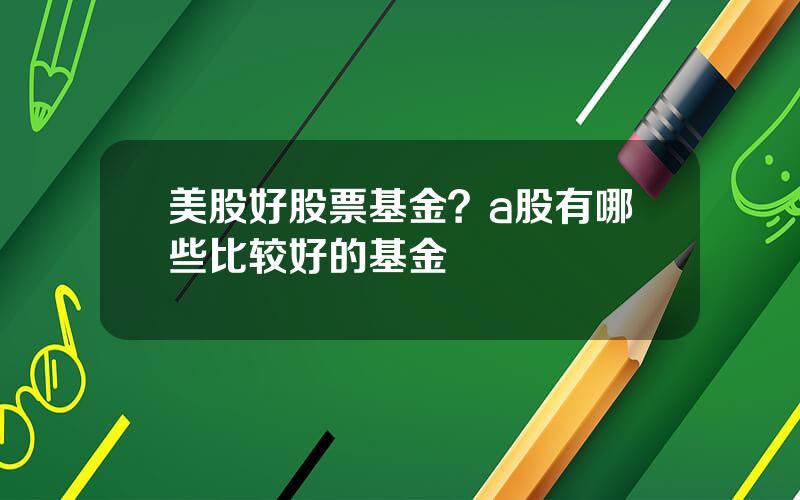 美股好股票基金？a股有哪些比较好的基金