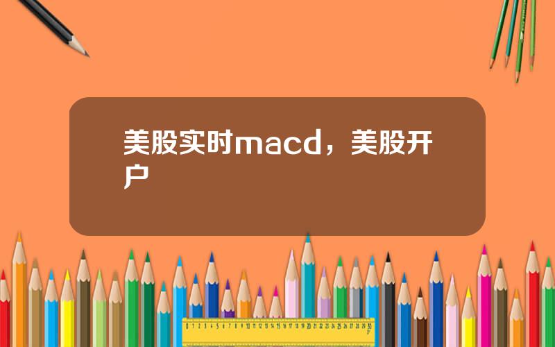 美股实时macd，美股开户