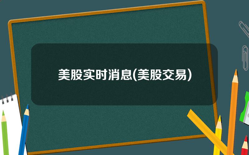 美股实时消息(美股交易)