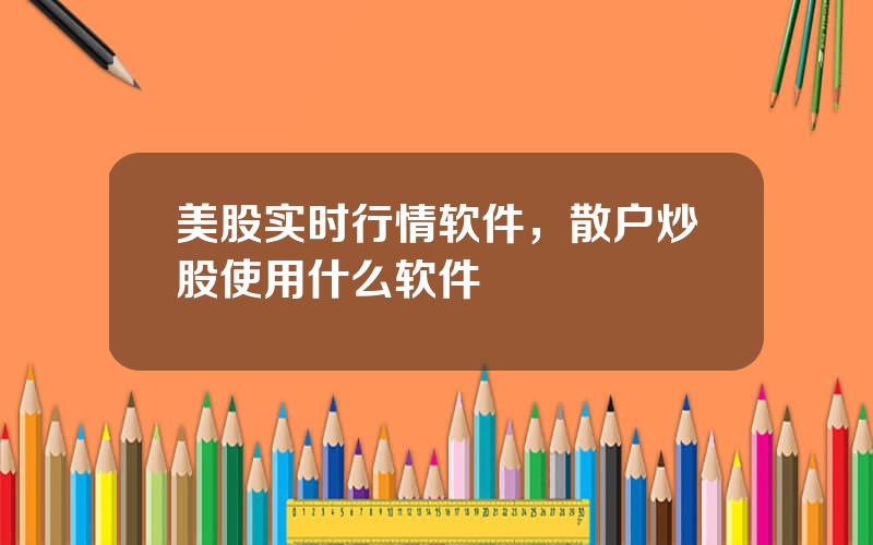 美股实时行情软件，散户炒股使用什么软件