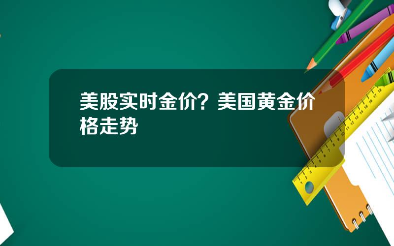 美股实时金价？美国黄金价格走势