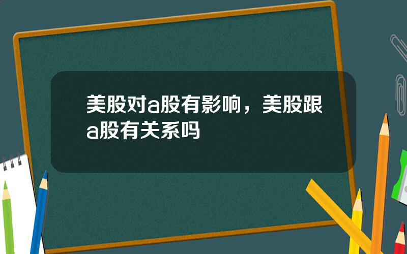 美股对a股有影响，美股跟a股有关系吗