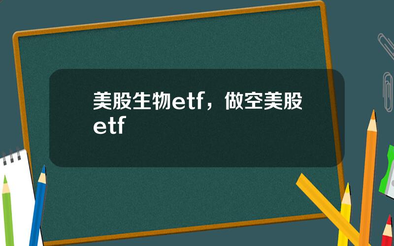 美股生物etf，做空美股etf