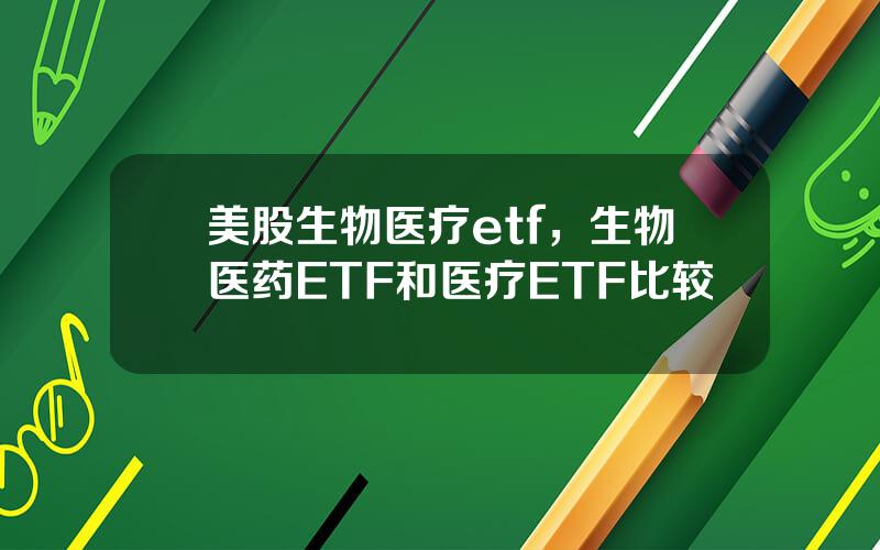 美股生物医疗etf，生物医药ETF和医疗ETF比较