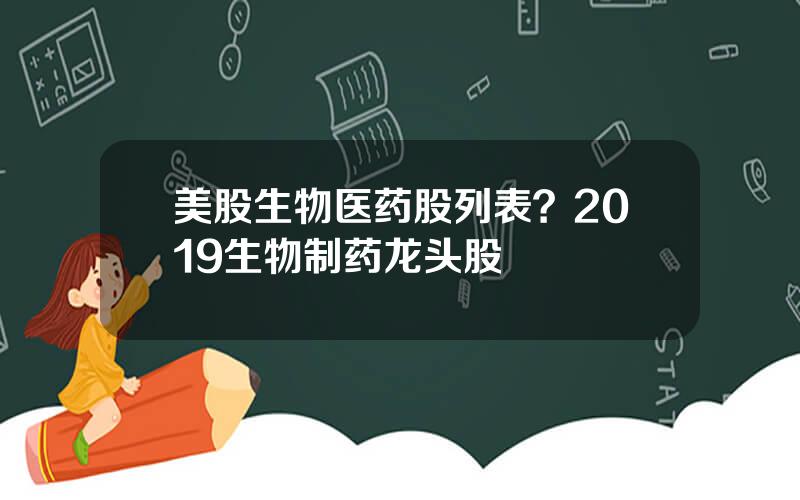 美股生物医药股列表？2019生物制药龙头股