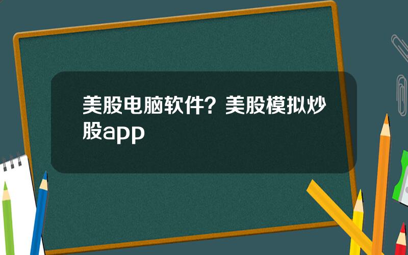 美股电脑软件？美股模拟炒股app