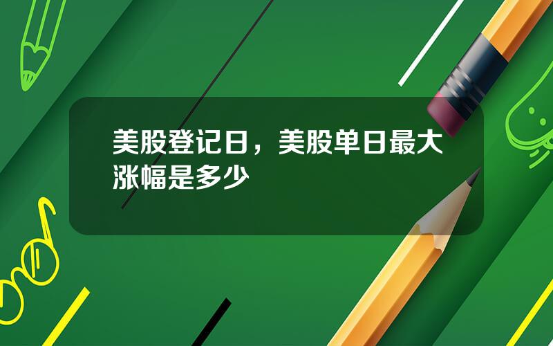 美股登记日，美股单日最大涨幅是多少