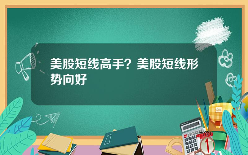 美股短线高手？美股短线形势向好