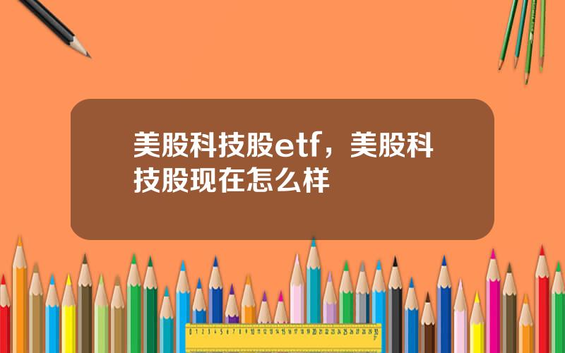 美股科技股etf，美股科技股现在怎么样