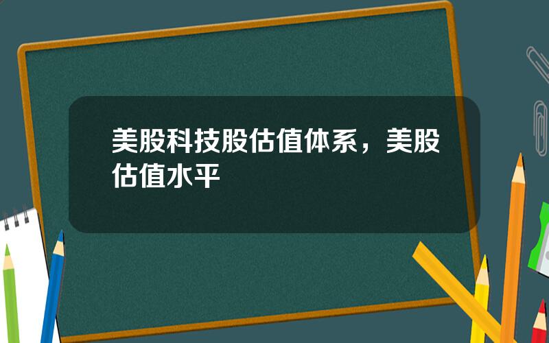 美股科技股估值体系，美股估值水平