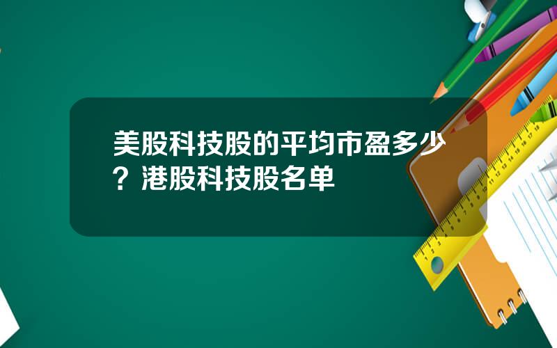 美股科技股的平均市盈多少？港股科技股名单