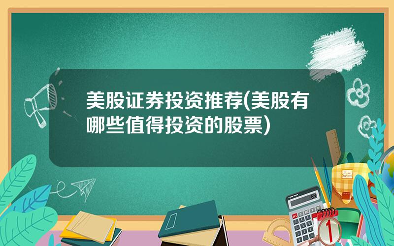 美股证券投资推荐(美股有哪些值得投资的股票)