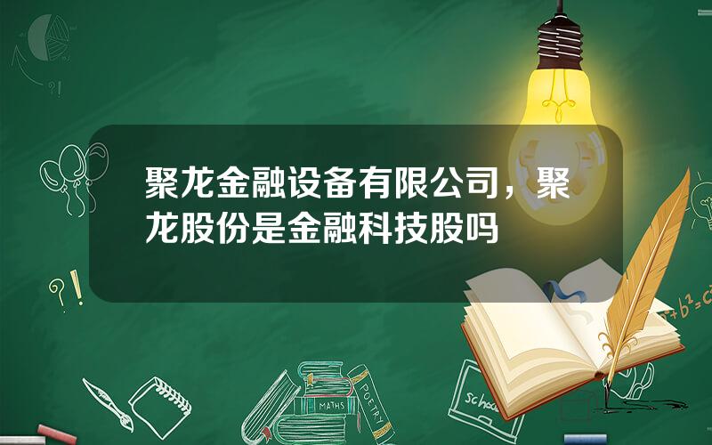 聚龙金融设备有限公司，聚龙股份是金融科技股吗