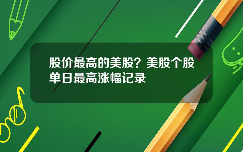 股价最高的美股？美股个股单日最高涨幅记录