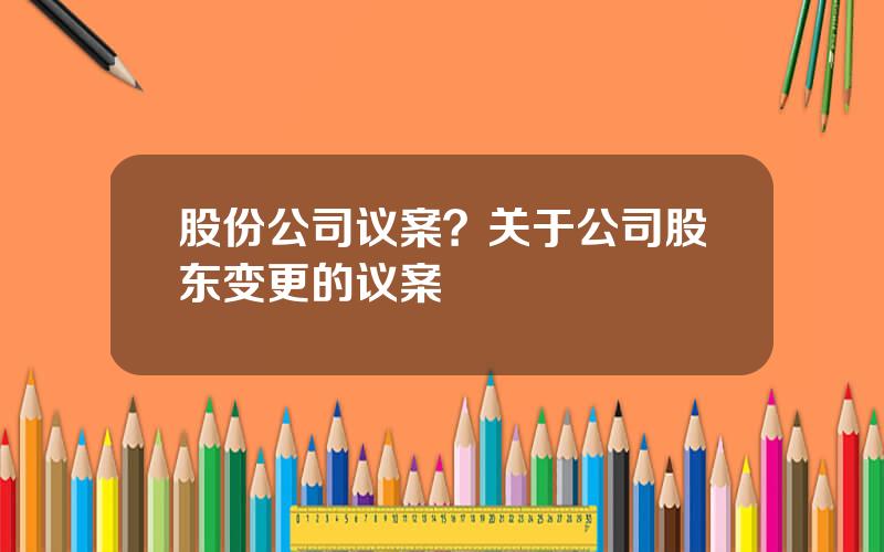 股份公司议案？关于公司股东变更的议案